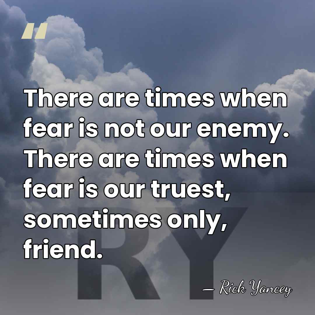 There are times when fear is not our enemy. There are times&hellip; - Rick Yancey