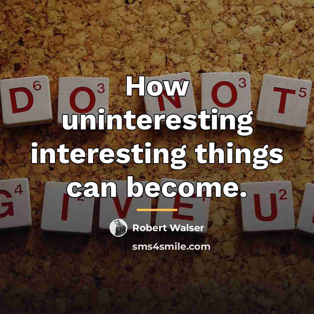 “How uninteresting interesting things can become.…” quote by Robert Walser