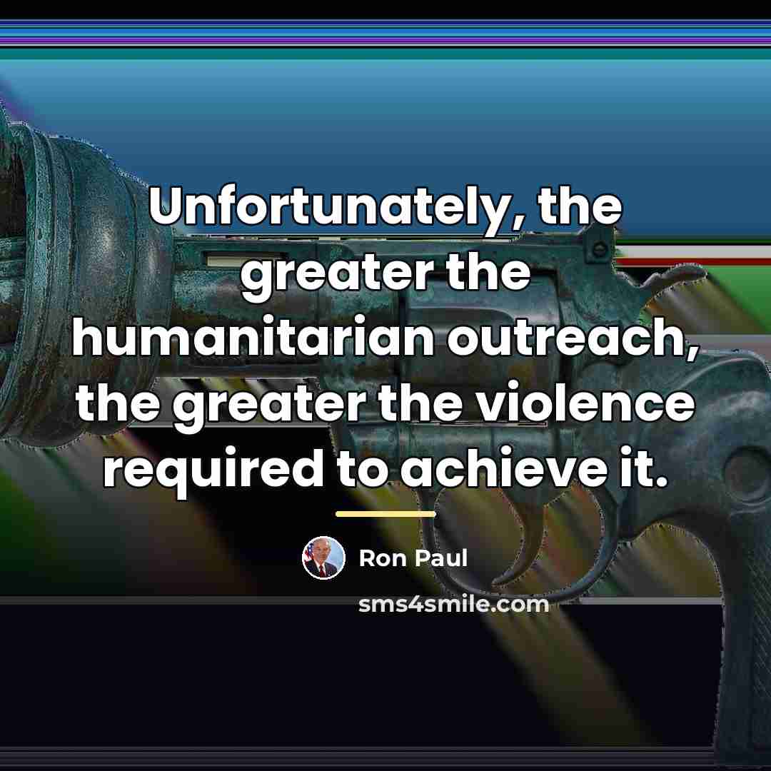 “Unfortunately, the greater the humanitarian outreach, the greater the violence…” quote by Ron Paul