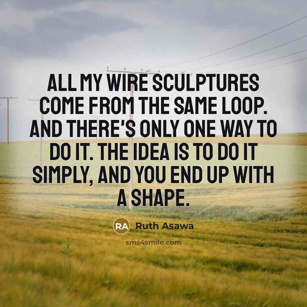 “All my wire sculptures come from the same loop. And…” quote by Ruth Asawa