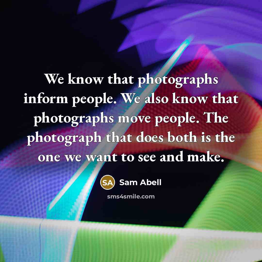 “We know that photographs inform people. We also know that…” quote by Sam Abell