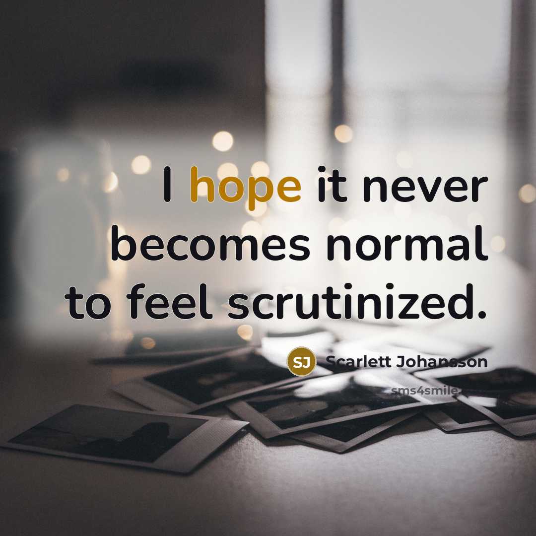 “I hope it never becomes normal to feel scrutinized.” quote by Scarlett Johansson