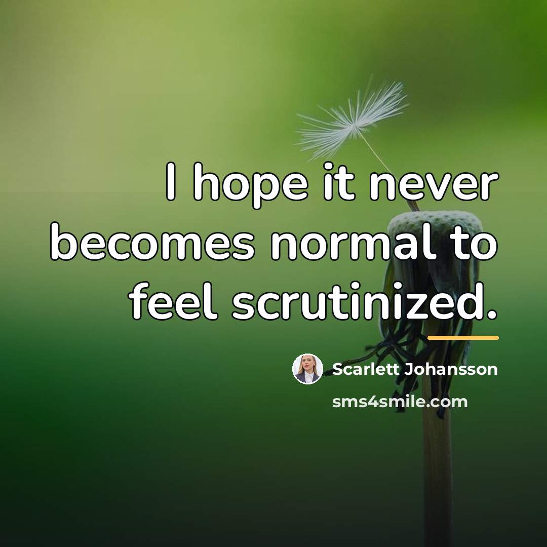 “I hope it never becomes normal to feel scrutinized.…” quote by Scarlett Johansson
