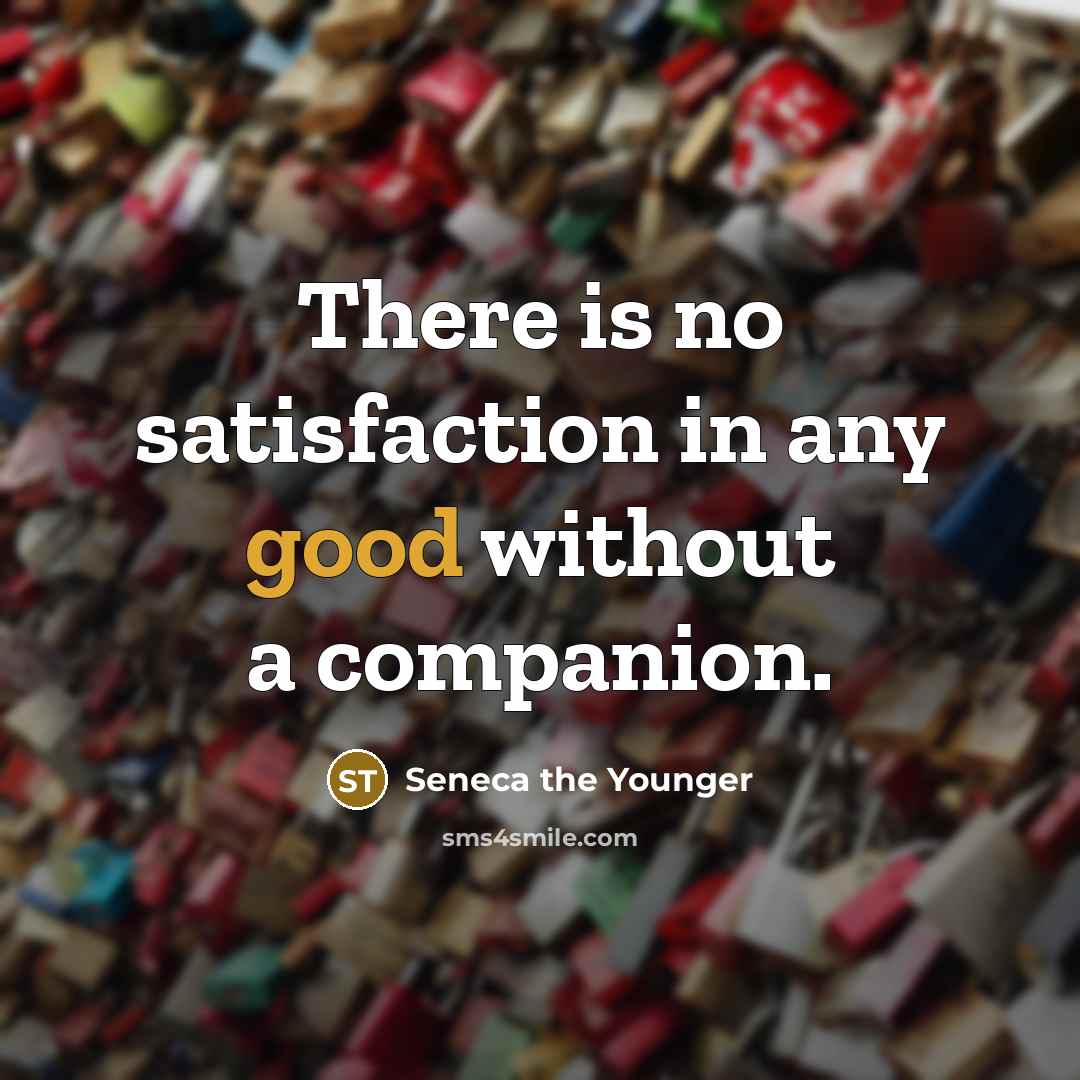 “There is no satisfaction in any good without a companion.…” quote by Seneca the Younger