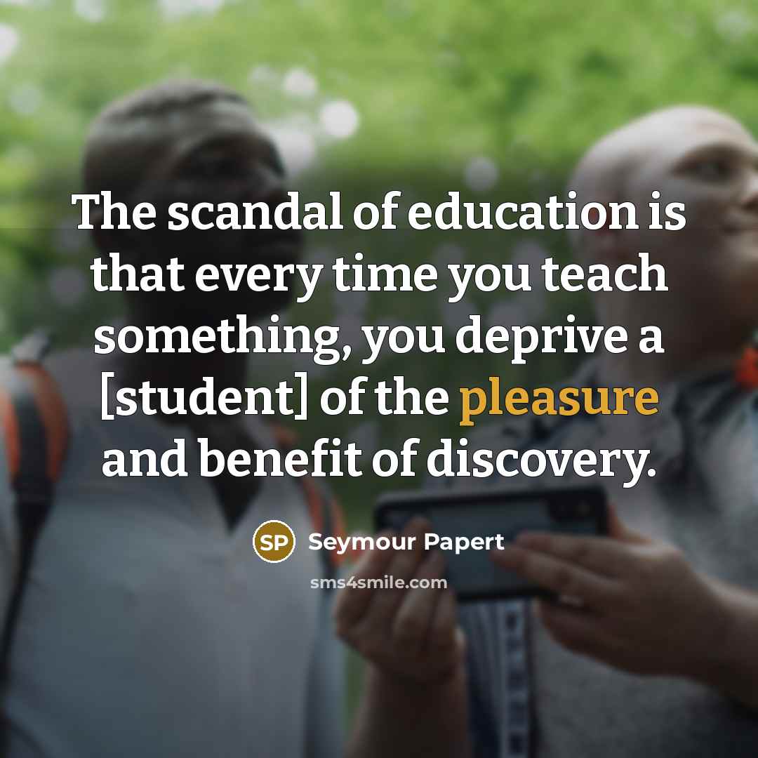 “The scandal of education is that every time you teach…” quote by Seymour Papert