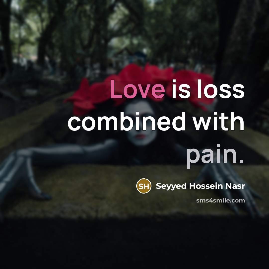 “Love is loss combined with pain.…” quote by Seyyed Hossein Nasr