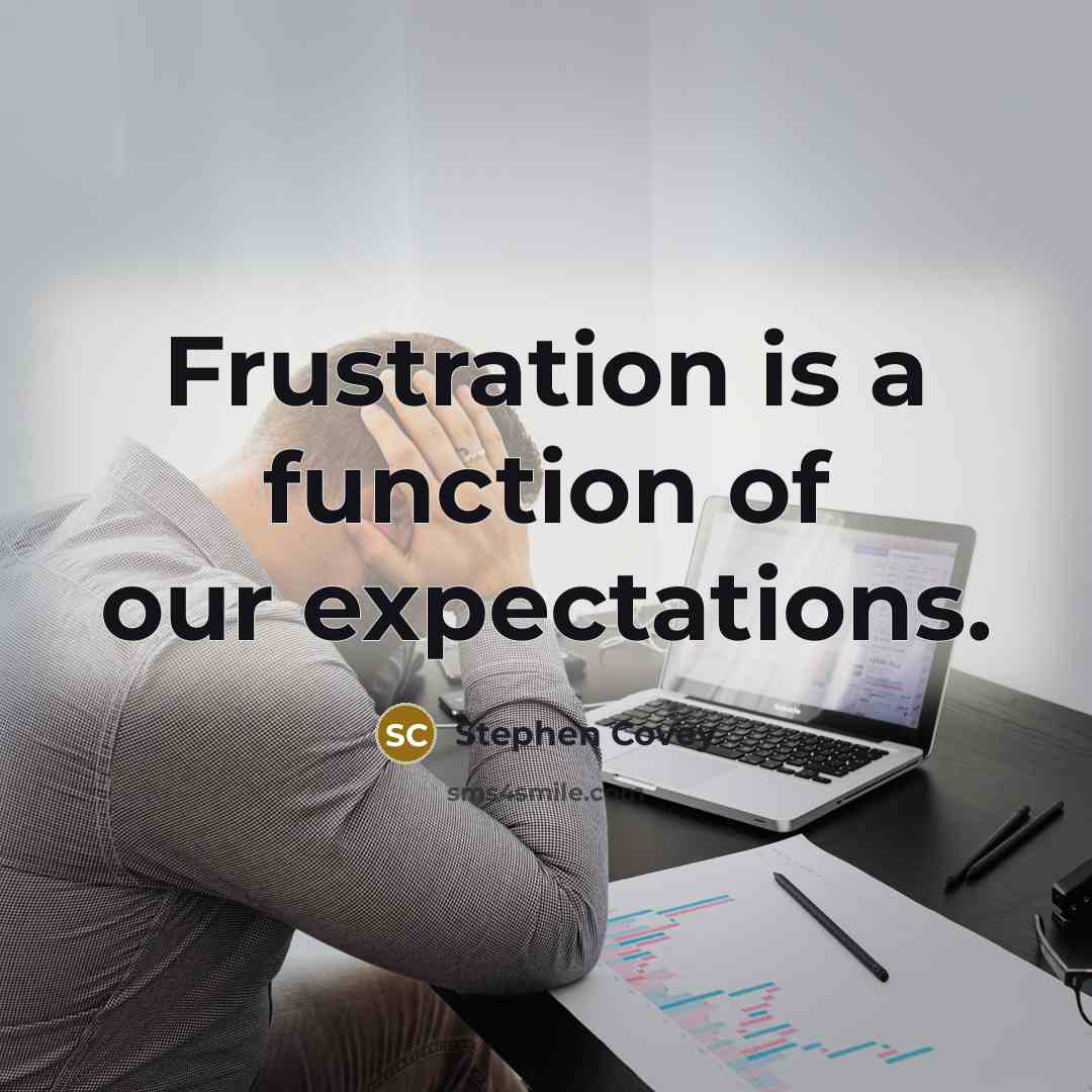 “Frustration is a function of our expectations.” quote by Stephen Covey