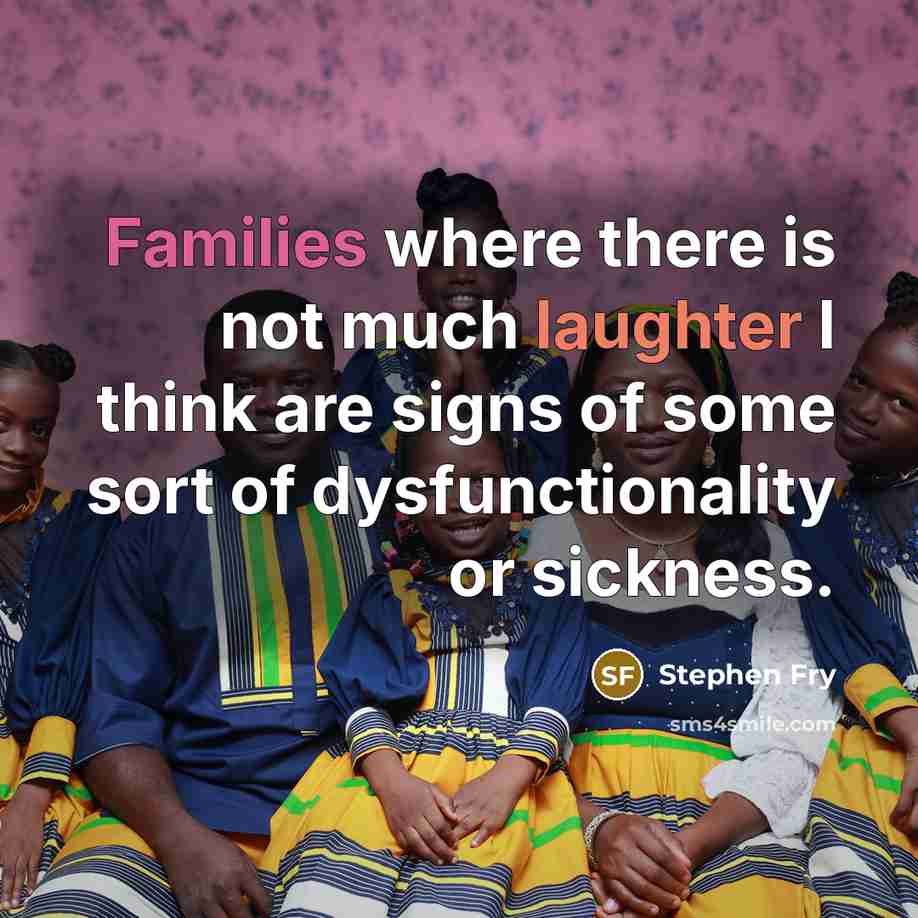 “Families where there is not much laughter I think are signs of some sort of dysfunctionality or sickness.” quote by Stephen Fry