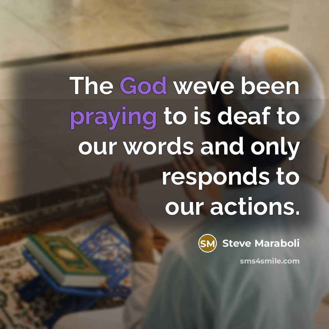 “The God weve been praying to is deaf to our words and only responds to our actions.” quote by Steve Maraboli