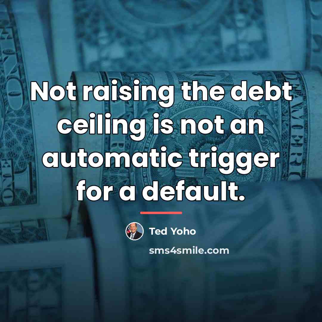 “Not raising the debt ceiling is not an automatic trigger…” quote by Ted Yoho
