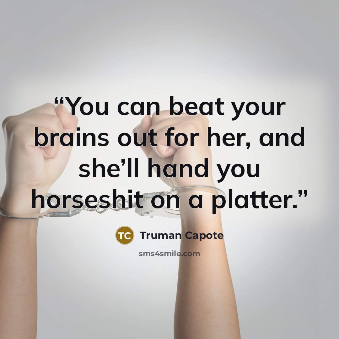 “You can beat your brains out for her, and she’ll hand you horseshit on a platter.” quote by Truman Capote