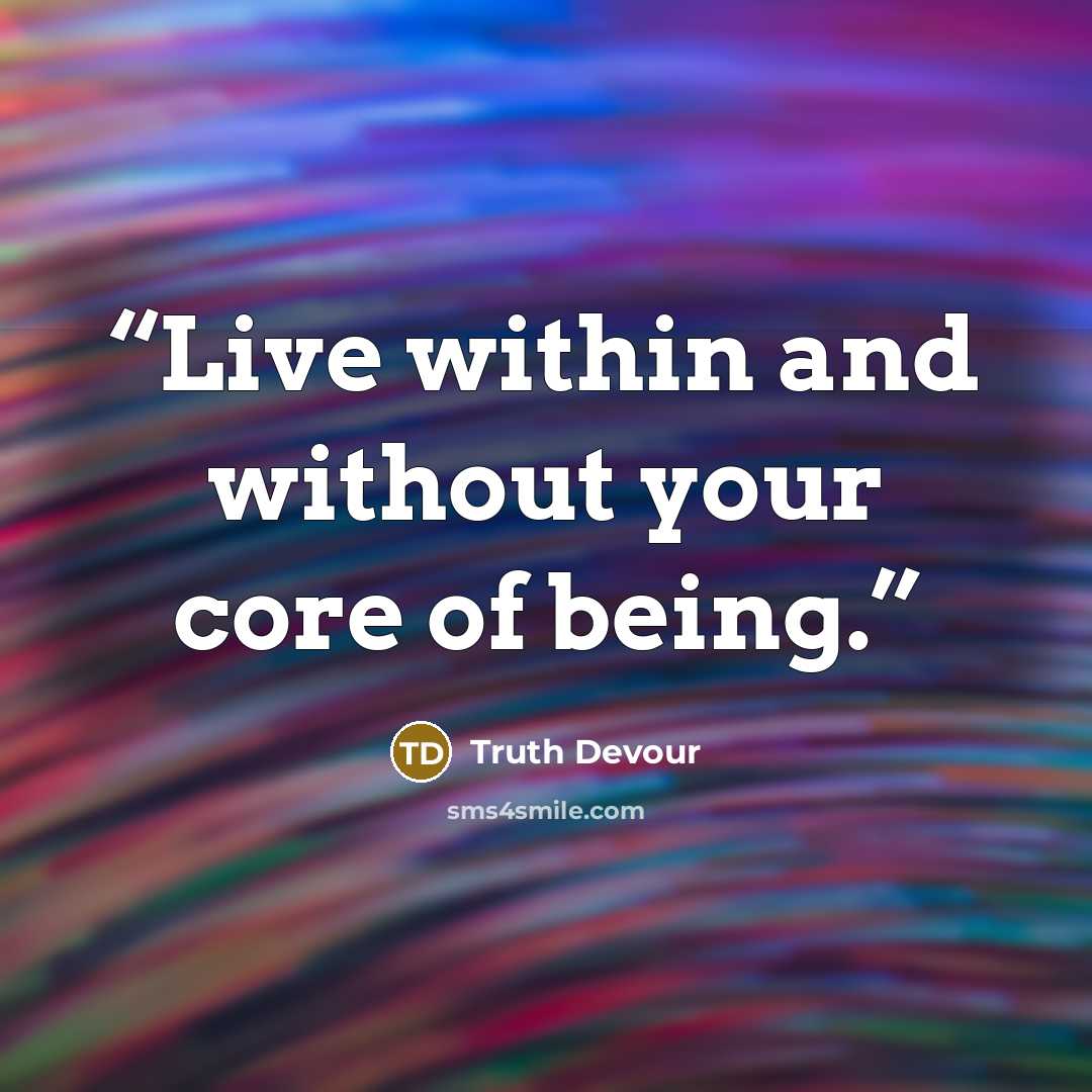 “Live within and without your core of being.” quote by Truth Devour