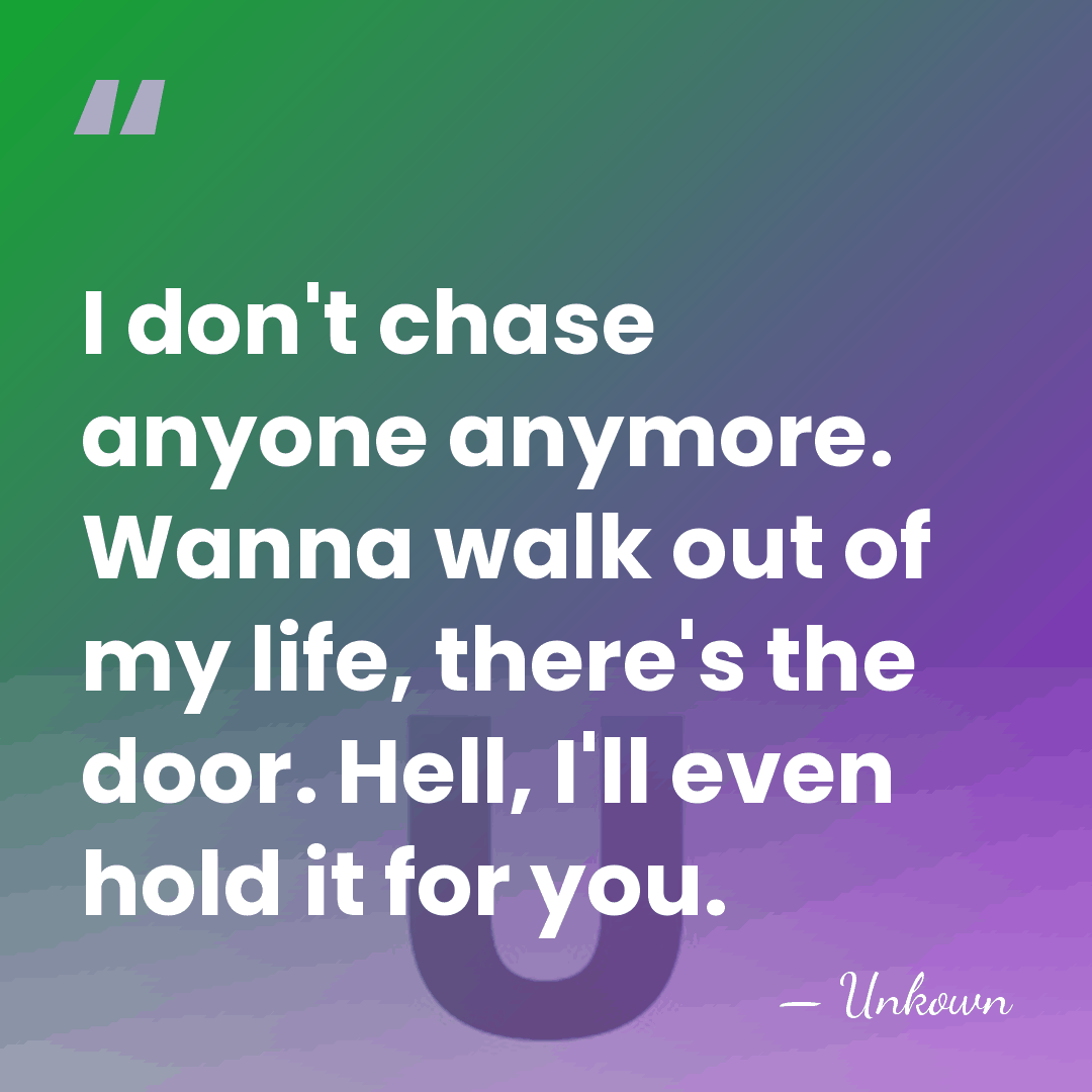 I don't chase anyone anymore. Wanna walk out of my life, there's&hellip; - Unkown