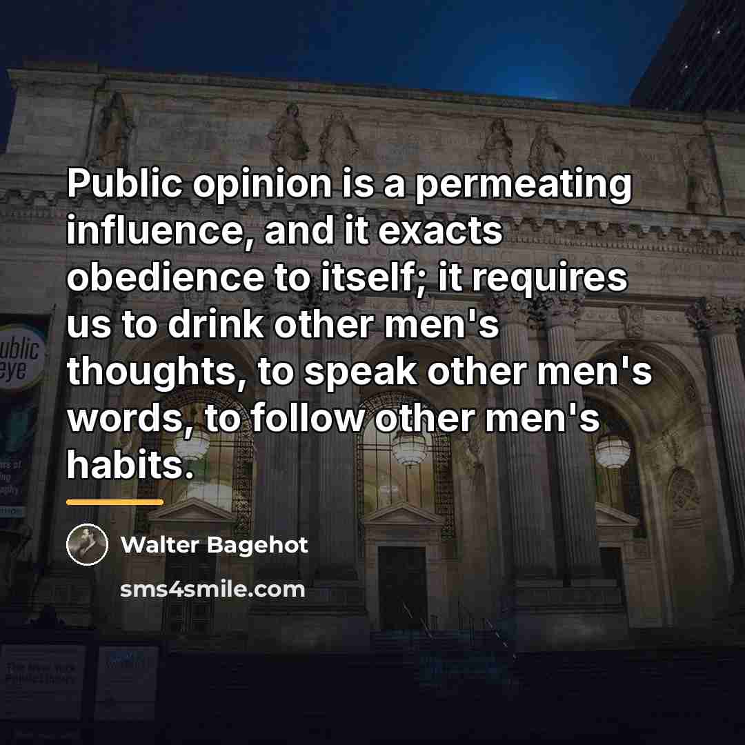 “Public opinion is a permeating influence, and it exacts obedience…” quote by Walter Bagehot