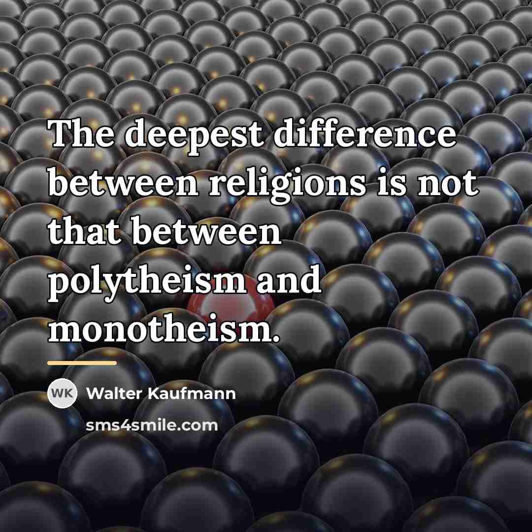 “The deepest difference between religions is not that between polytheism…” quote by Walter Kaufmann