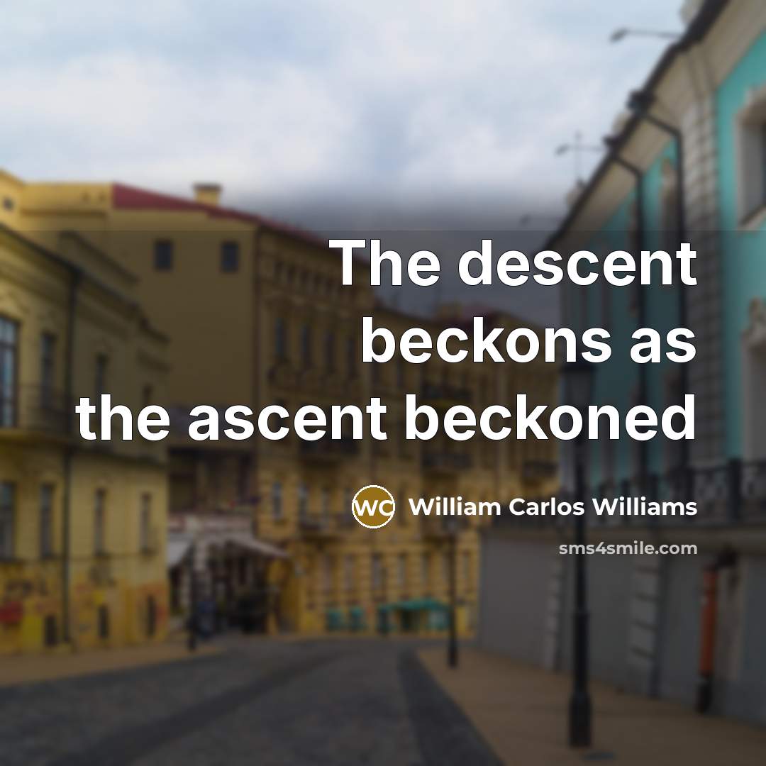 “The descent beckons as the ascent beckoned…” quote by William Carlos Williams