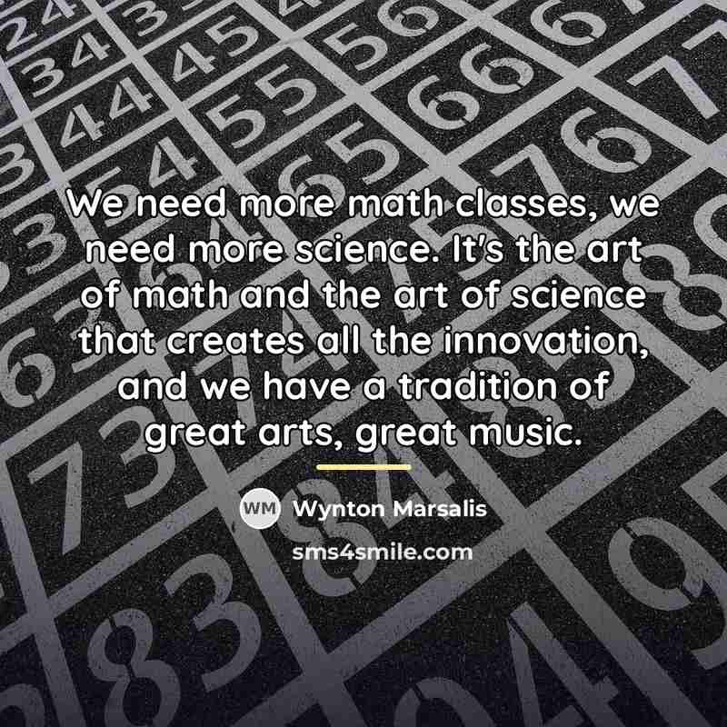 “We need more math classes, we need more science. It's…” quote by Wynton Marsalis