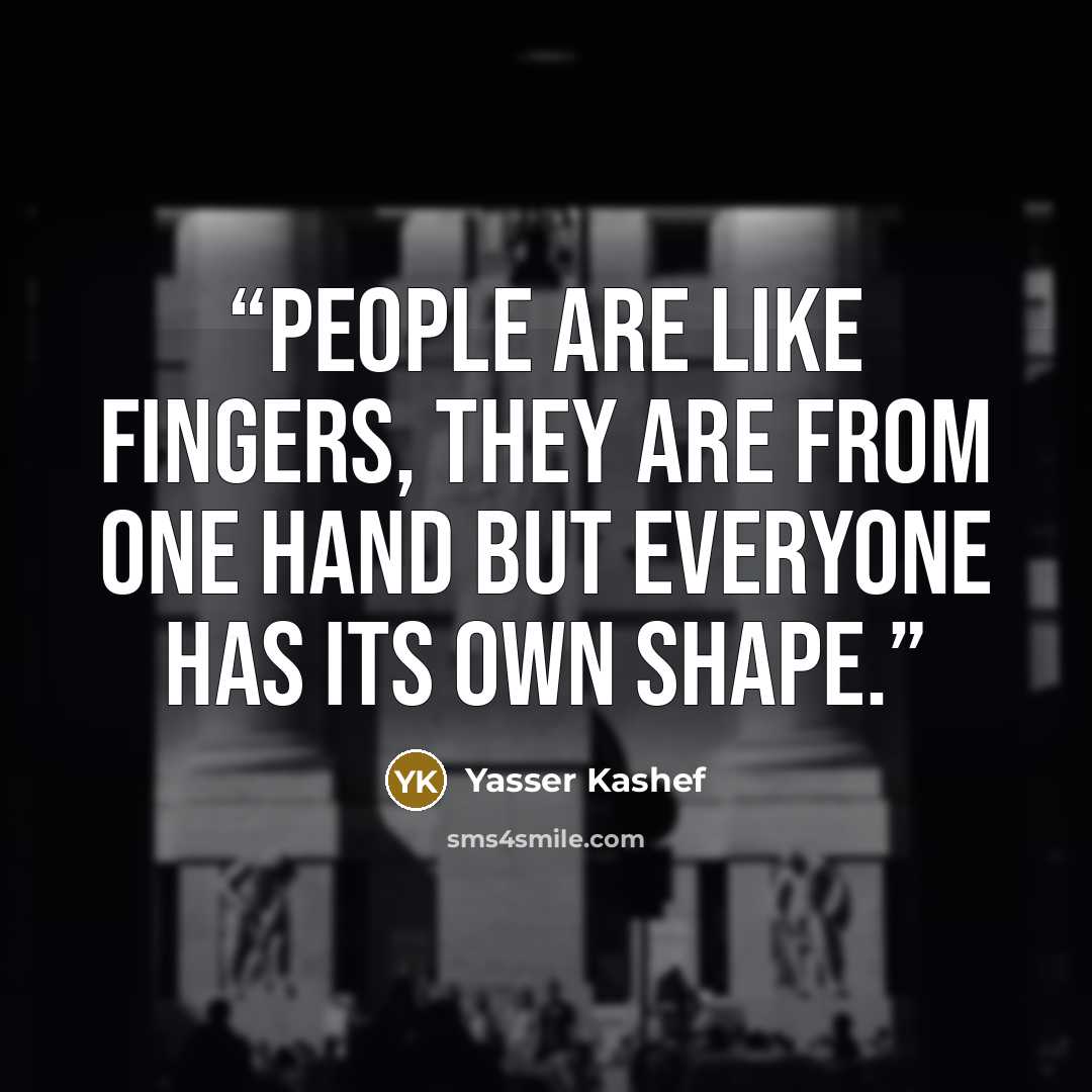 “People are like fingers, they are from one hand but everyone has its own shape.” quote by Yasser Kashef