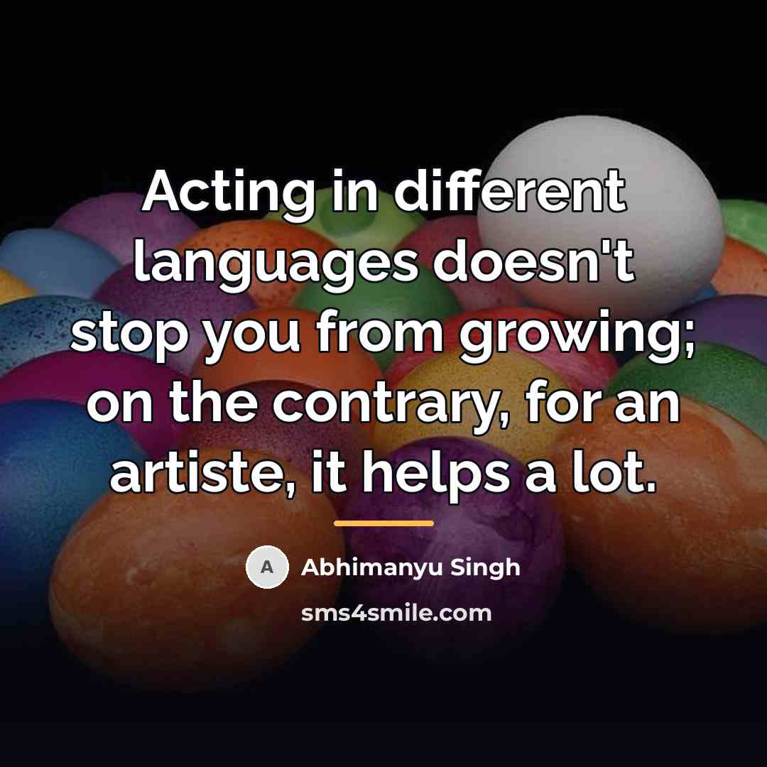 “Acting in different languages doesn't stop you from growing; on…” quote by Abhimanyu Singh