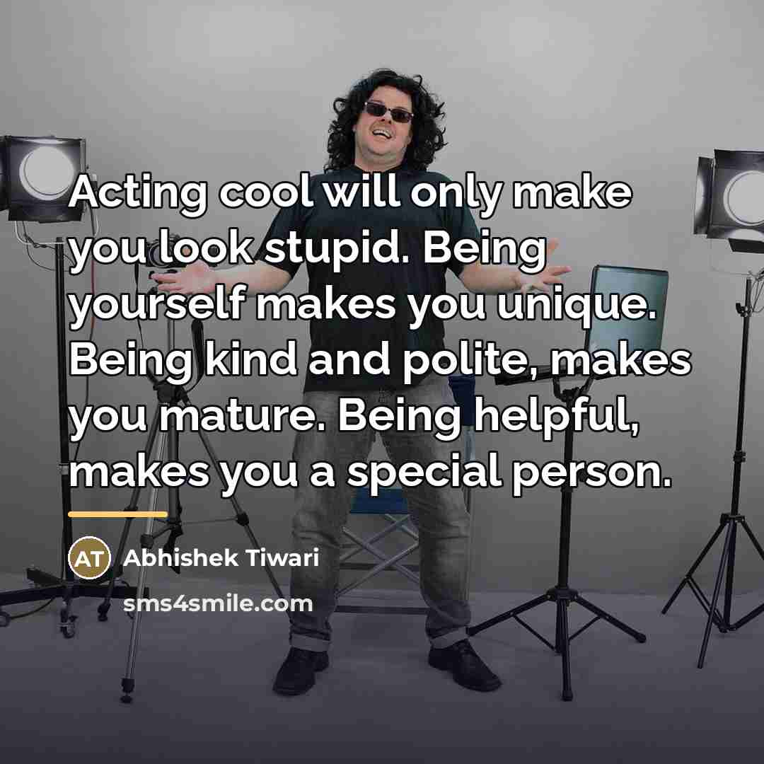 “Acting cool will only make you look stupid. Being yourself…” quote by Abhishek Tiwari