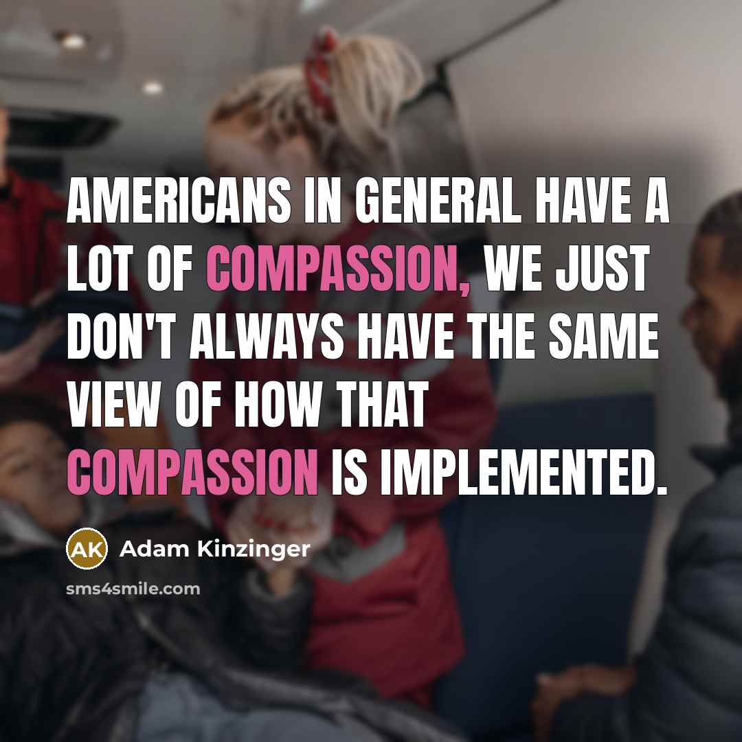 “Americans in general have a lot of compassion, we just…” quote by Adam Kinzinger