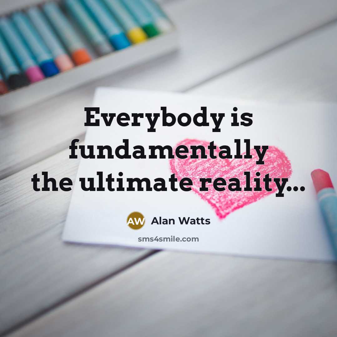 “Everybody is fundamentally the ultimate reality...…” quote by Alan Watts