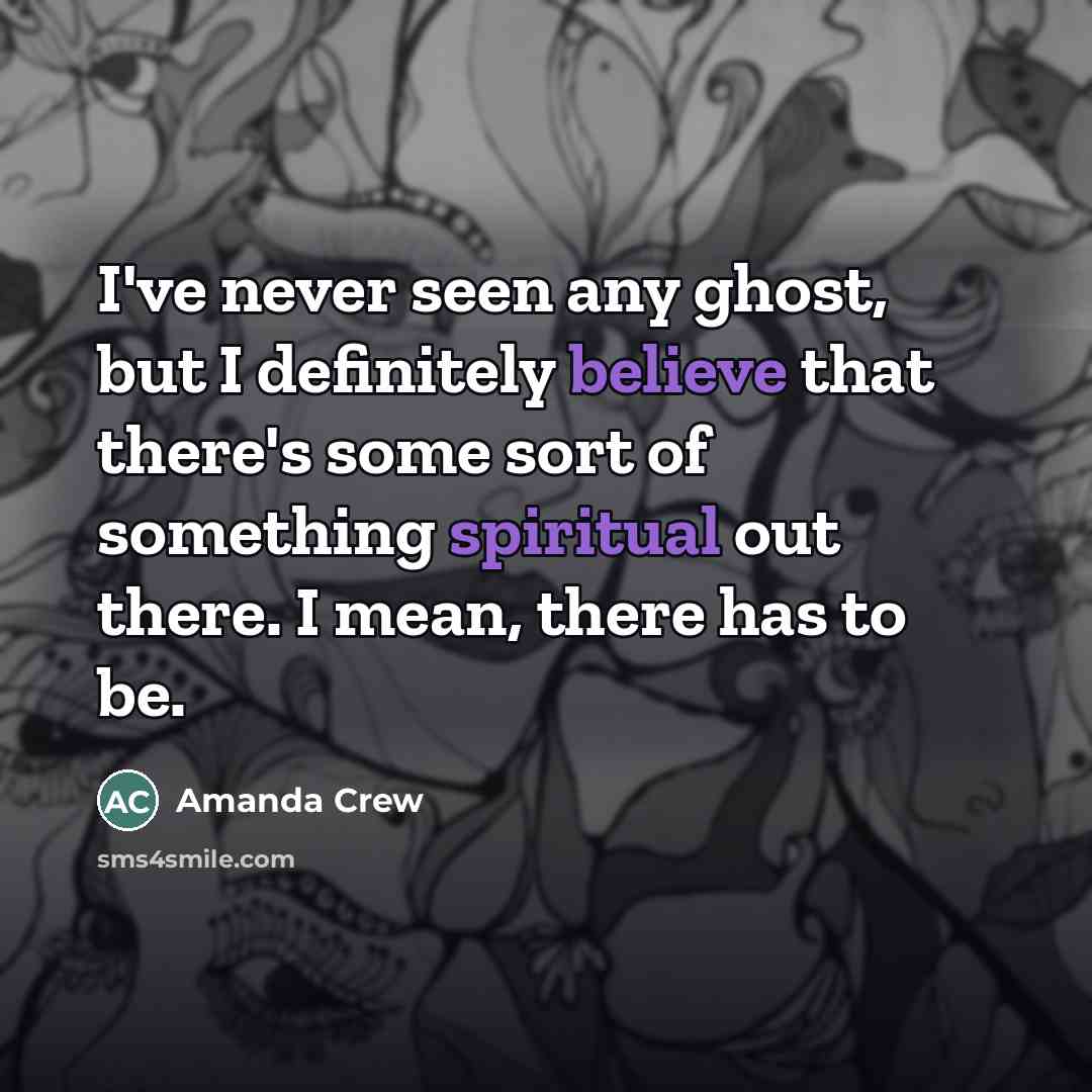 “I've never seen any ghost, but I definitely believe that…” quote by Amanda Crew