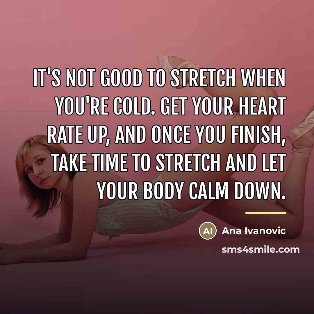 “It's not good to stretch when you're cold. Get your…” quote by Ana Ivanovic