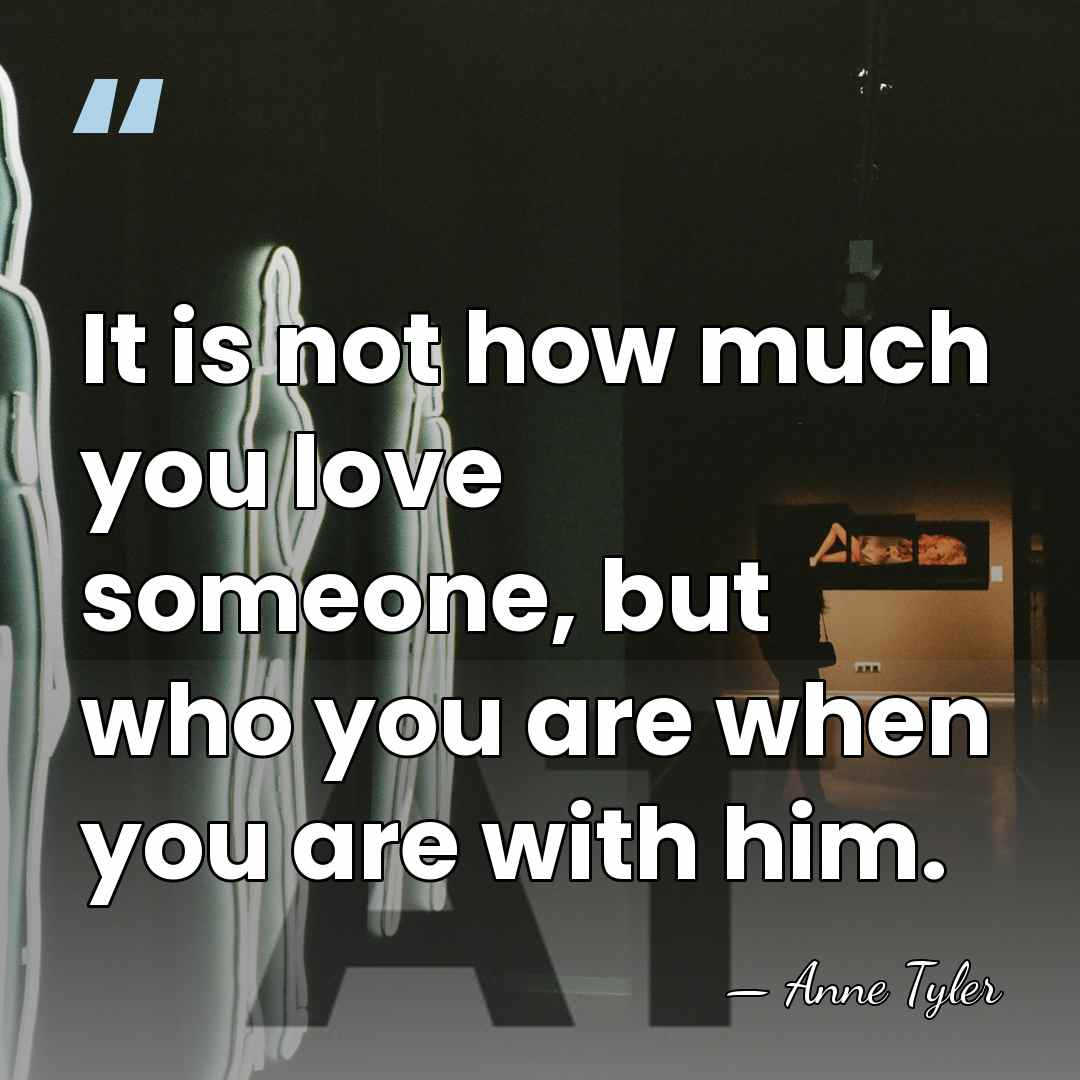 It is not how much you love someone, but who you are&hellip; - Anne Tyler