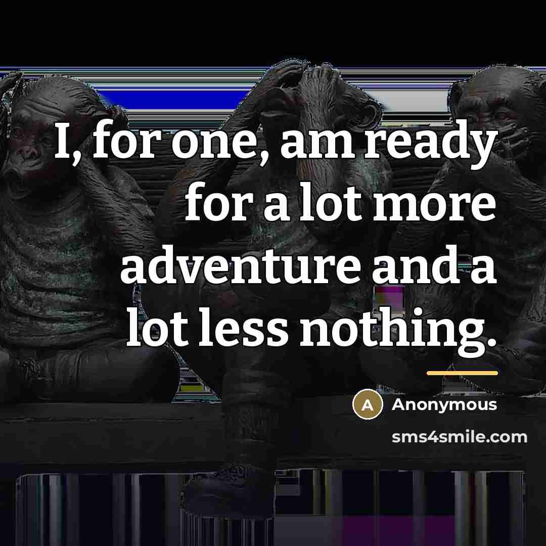 “I, for one, am ready for a lot more adventure…” quote by Anonymous