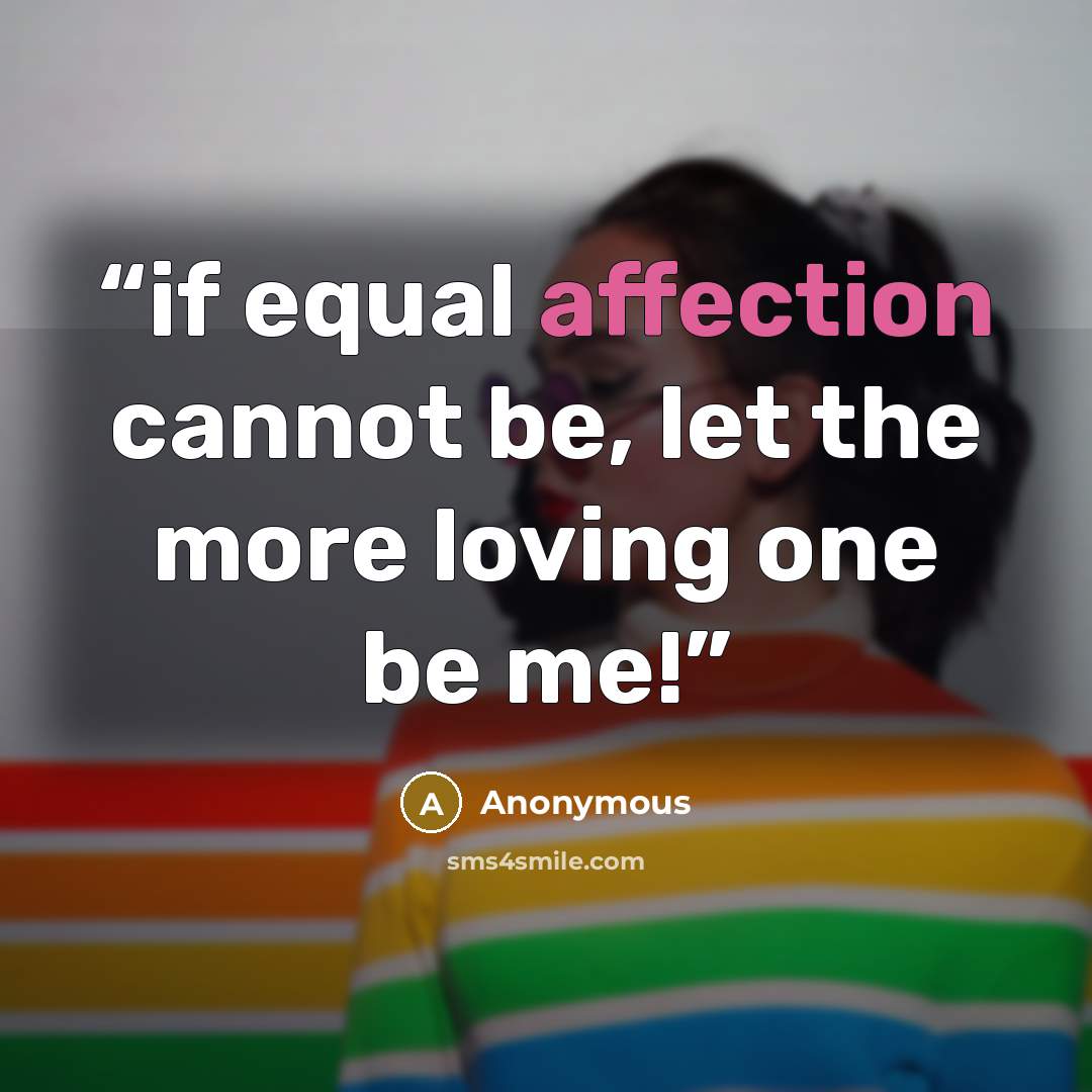 “if equal affection cannot be, let the more loving one be me!” quote by Anonymous