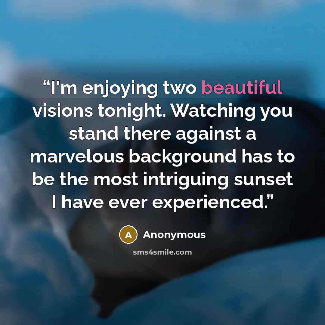 “I'm enjoying two beautiful visions tonight. Watching you stand there against a marvelous background has to be the most intriguing sunset I have ever experienced.” quote by Anonymous