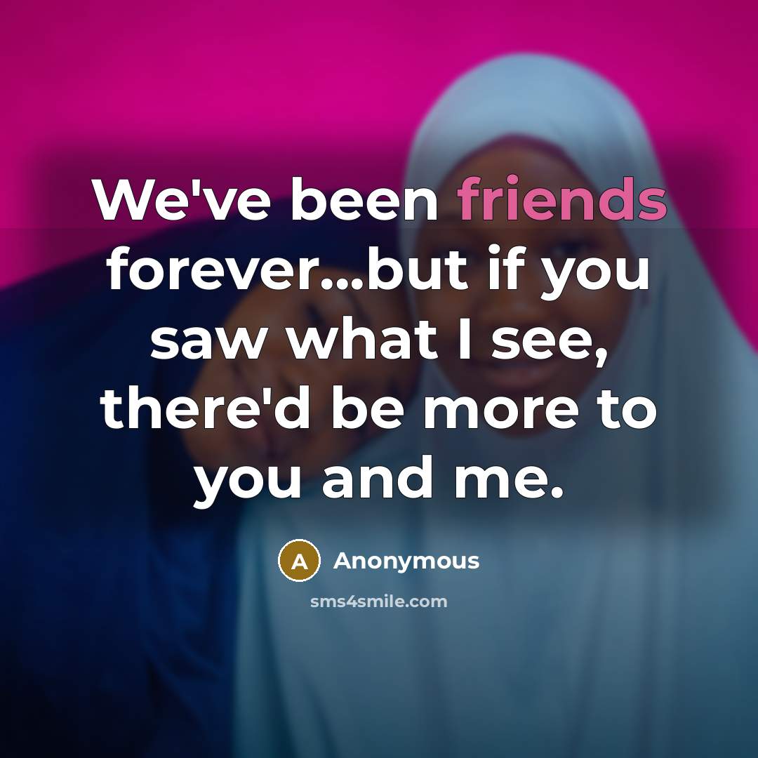 “We've been friends forever...but if you saw what I see, there'd be more to you and me.” quote by Anonymous
