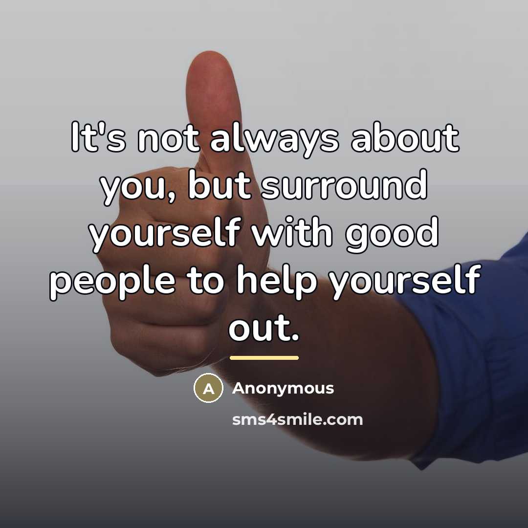 “It's not always about you, but surround yourself with good…” quote by Anonymous