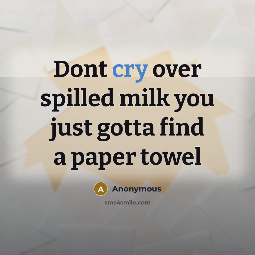 “Dont cry over spilled milk you just gotta find a…” quote by Anonymous
