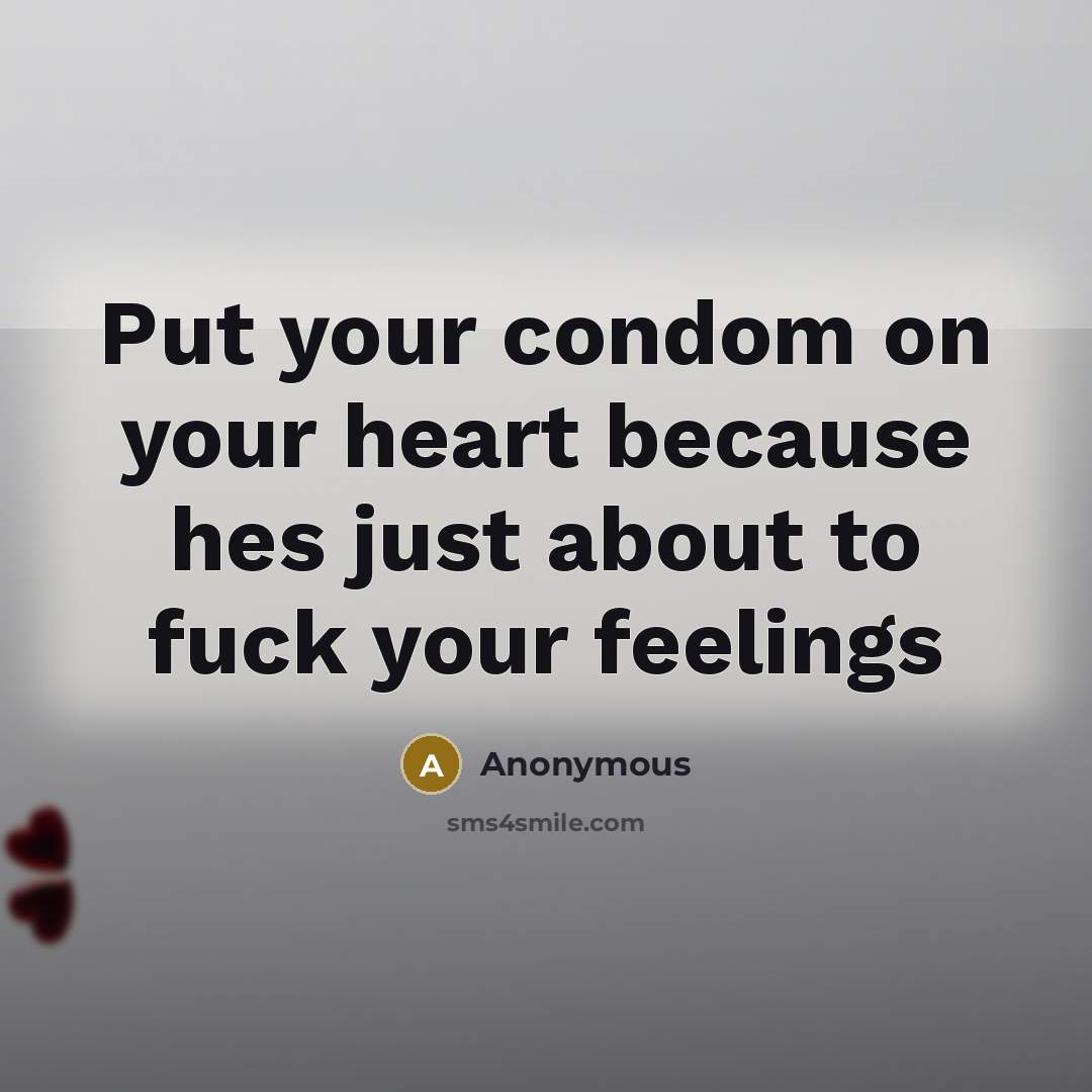 “Put your condom on your heart because hes just about to fuck your feelings” quote by Anonymous