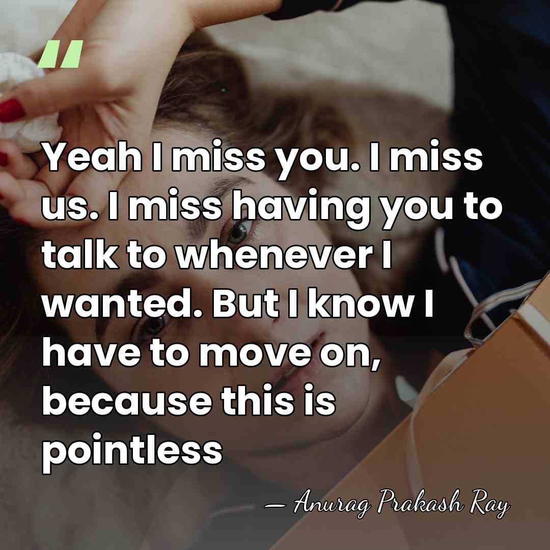 Yeah I miss you. I miss us. I miss having you to&hellip; - Anurag Prakash Ray