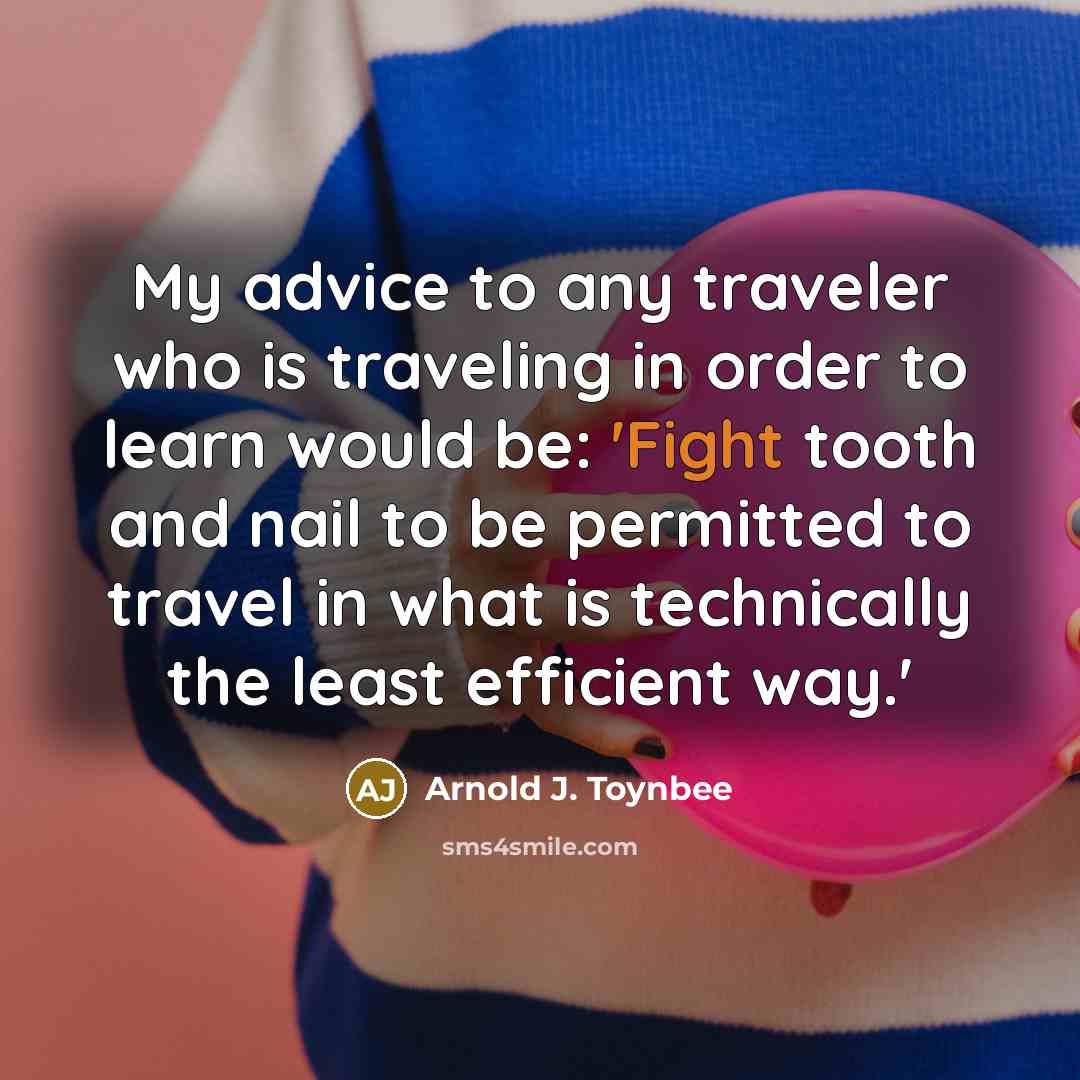 “My advice to any traveler who is traveling in order…” quote by Arnold J. Toynbee