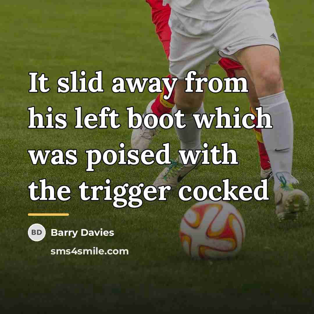 “It slid away from his left boot which was poised…” quote by Barry Davies