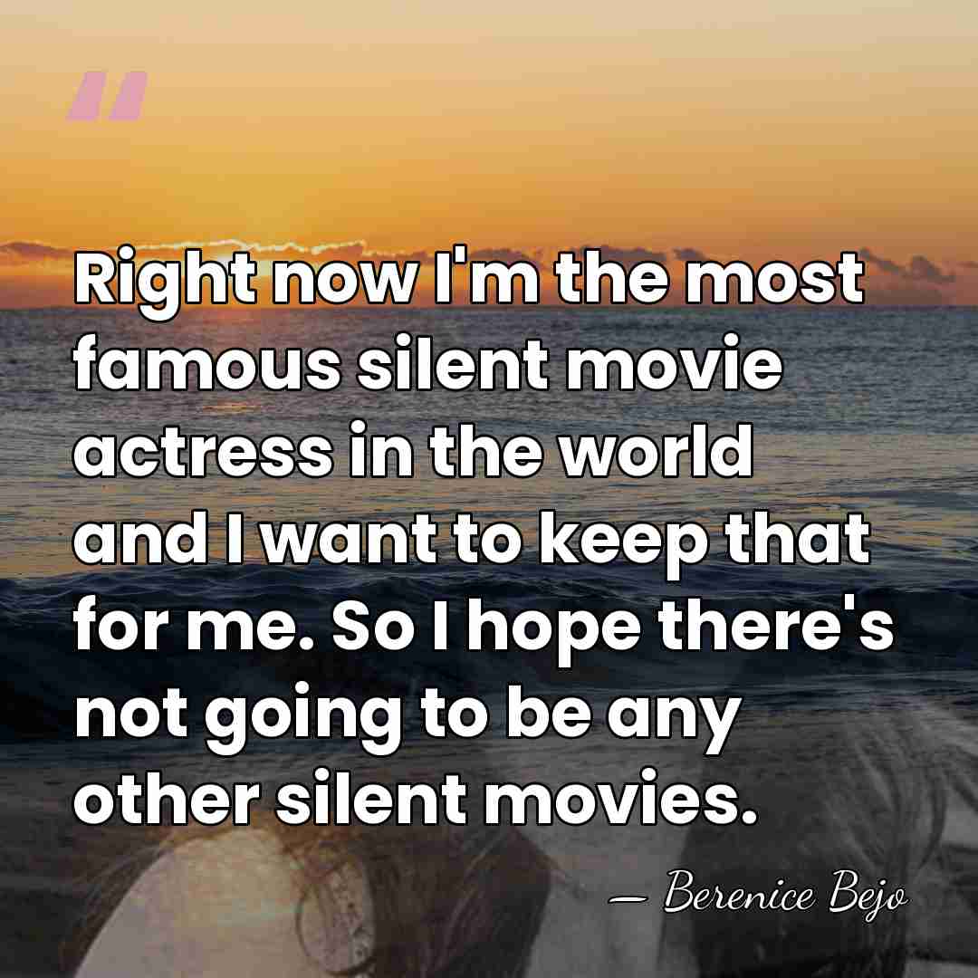 Right now I'm the most famous silent movie actress in the world&hellip; - Berenice Bejo