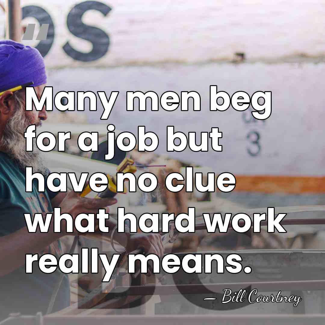 Many men beg for a job but have no clue what hard&hellip; - Bill Courtney