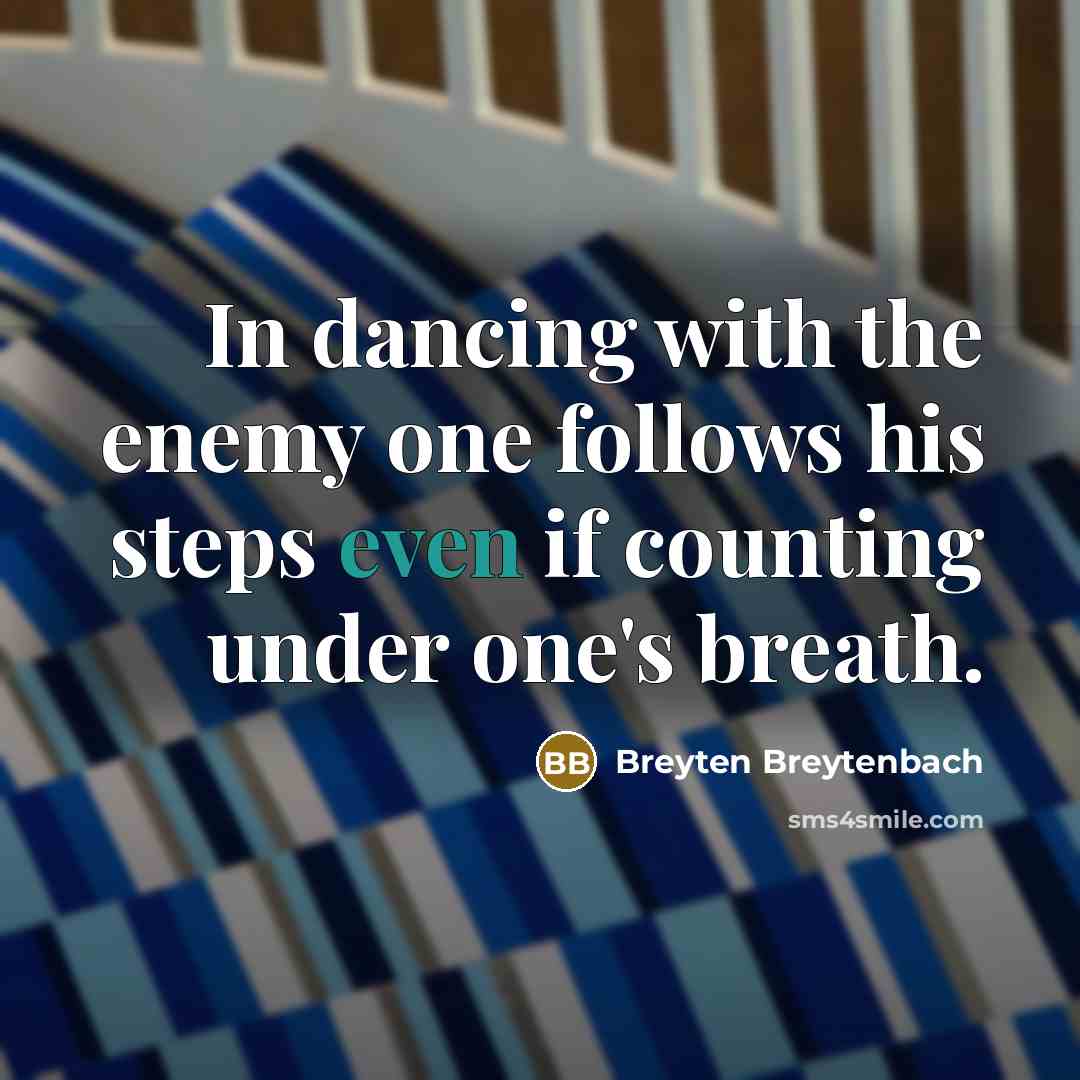 “In dancing with the enemy one follows his steps even…” quote by Breyten Breytenbach