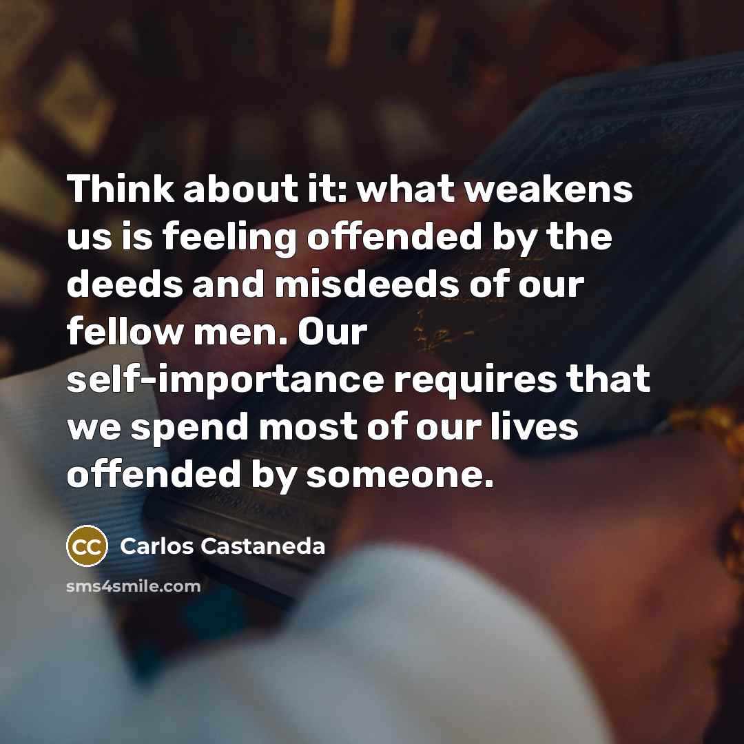 “Think about it: what weakens us is feeling offended by…” quote by Carlos Castaneda