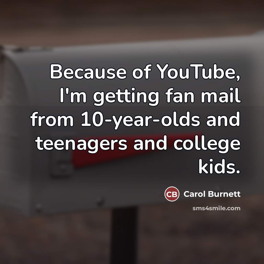 “Because of YouTube, I'm getting fan mail from 10-year-olds and…” quote by Carol Burnett