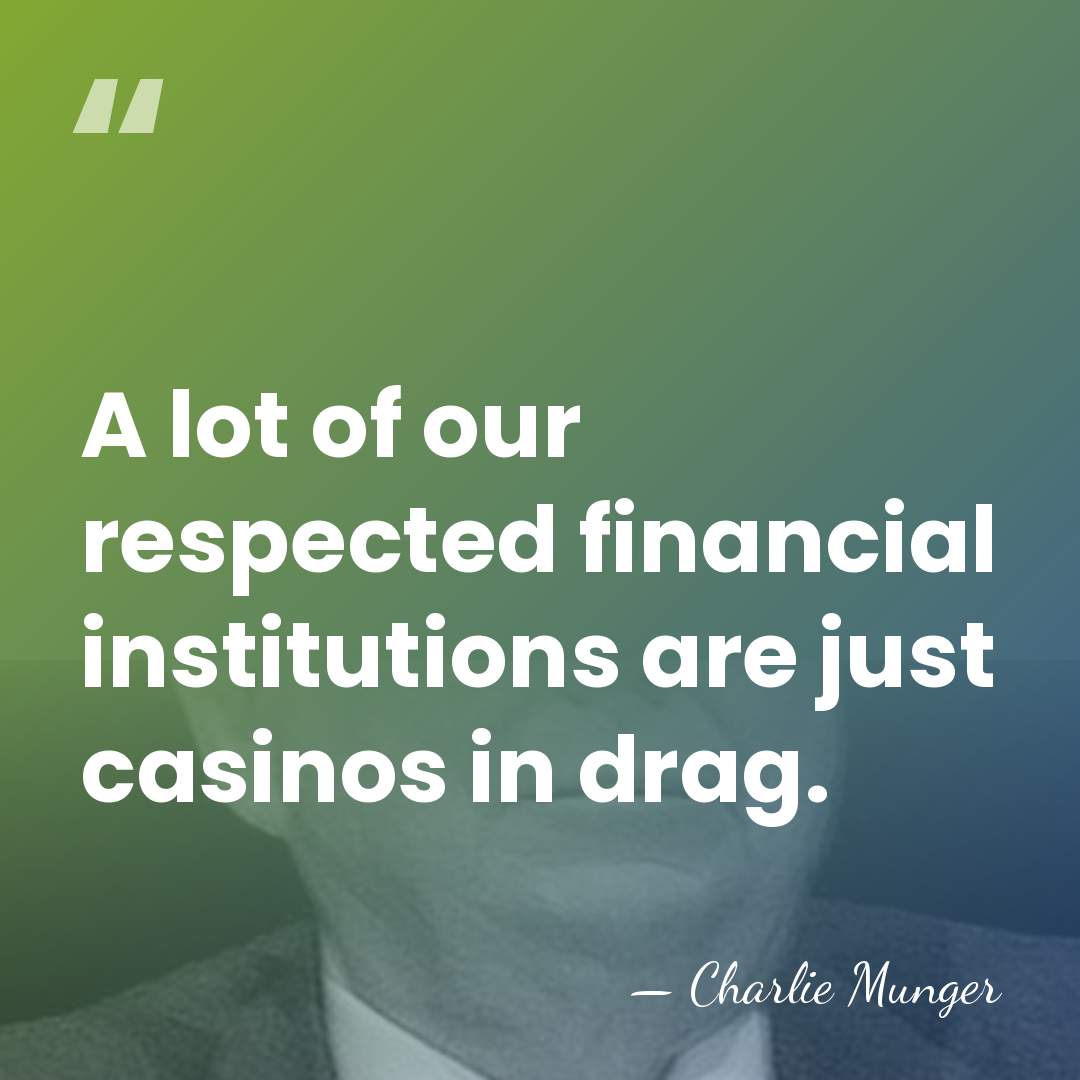 A lot of our respected financial institutions are just casinos in drag. - Charlie Munger