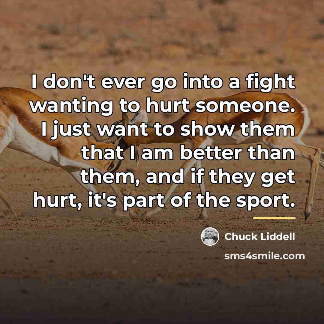 “I don't ever go into a fight wanting to hurt…” quote by Chuck Liddell