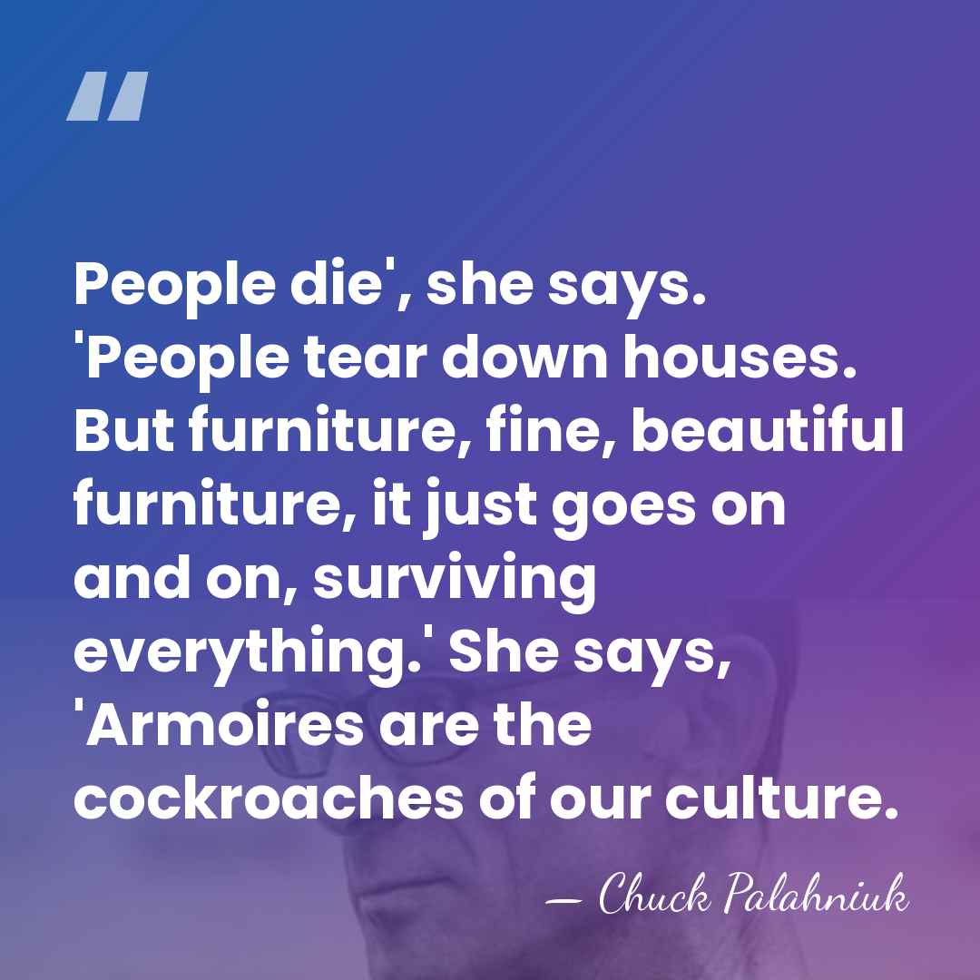People die', she says. 'People tear down houses. But furniture, fine, beautiful&hellip; - Chuck Palahniuk