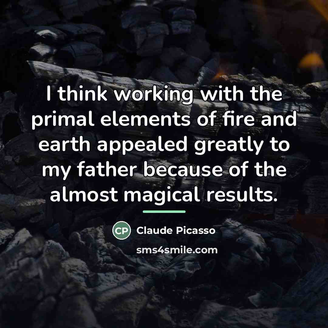 “I think working with the primal elements of fire and…” quote by Claude Picasso