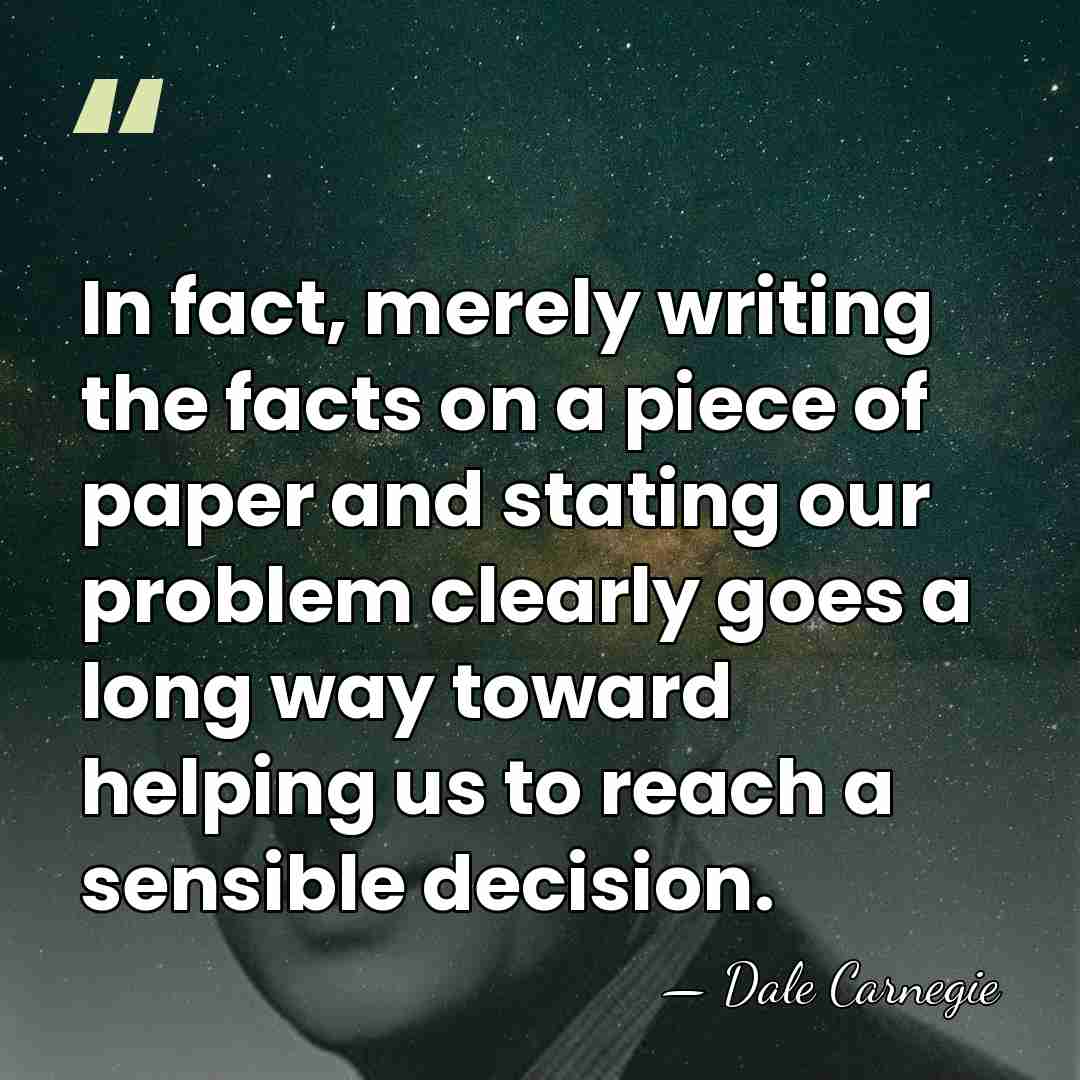 In fact, merely writing the facts on a piece of paper and&hellip; - Dale Carnegie