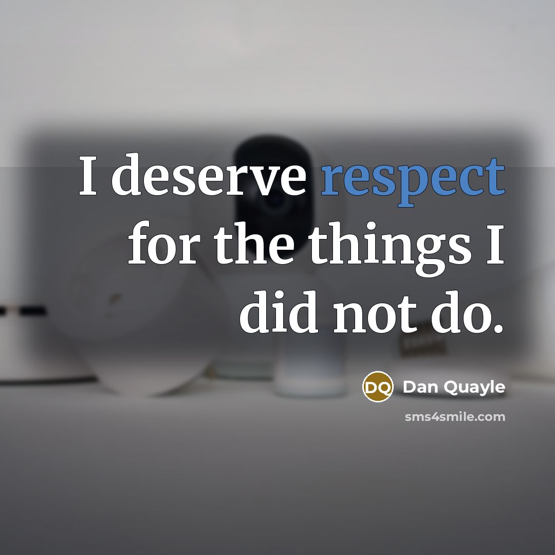 “I deserve respect for the things I did not do.…” quote by Dan Quayle